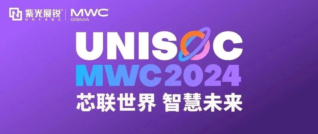 芯联世界，智慧未来｜和记官网展锐携多款创新产品亮相 MWC 2024！